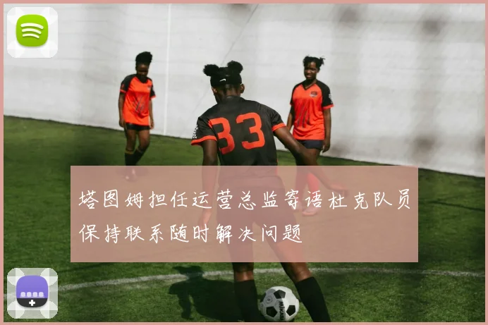 塔图姆担任运营总监寄语杜克队员保持联系随时解决问题