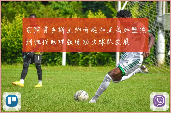 前阿贾克斯主帅海廷加正式加盟热刺担任助理教练助力球队发展
