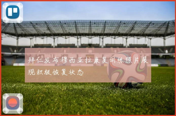拜仁发布穆西亚拉康复训练照片展现积极恢复状态