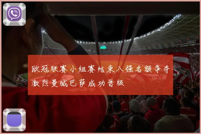 欧冠联赛小组赛结束八强名额争夺激烈曼城巴萨成功晋级