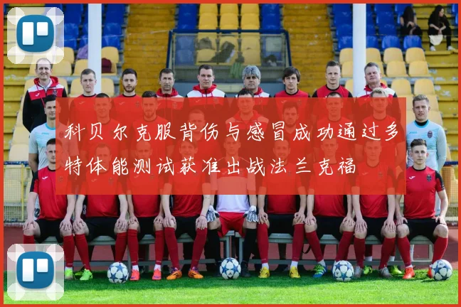 科贝尔克服背伤与感冒成功通过多特体能测试获准出战法兰克福