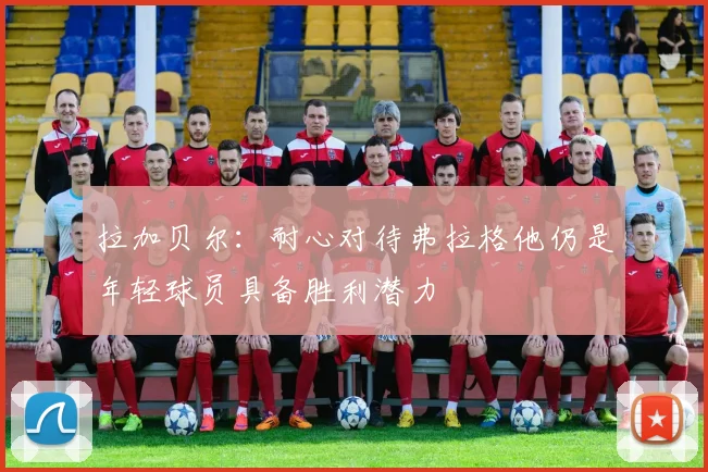 拉加贝尔：耐心对待弗拉格他仍是年轻球员具备胜利潜力
