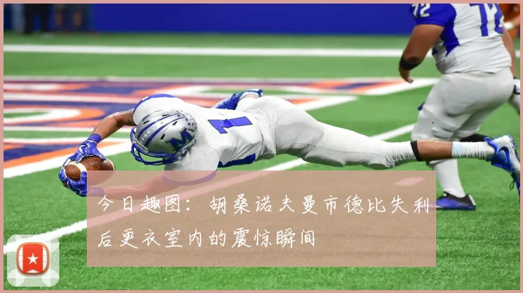 今日趣图：胡桑诺夫曼市德比失利后更衣室内的震惊瞬间
