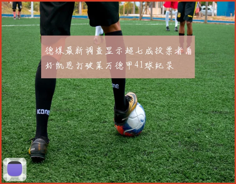 德媒最新调查显示超七成投票者看好凯恩打破莱万德甲41球纪录