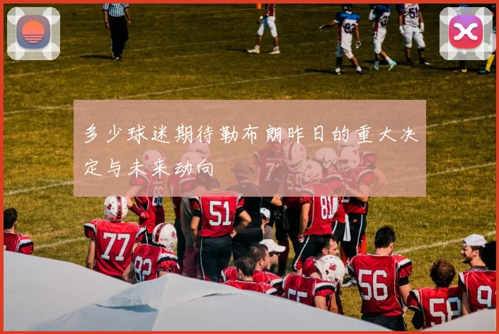 多少球迷期待勒布朗昨日的重大决定与未来动向