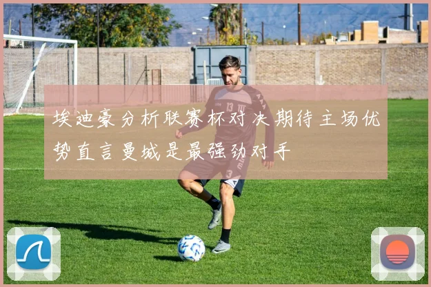 埃迪豪分析联赛杯对决期待主场优势直言曼城是最强劲对手