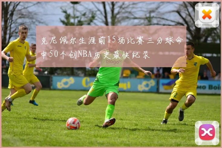 克尼佩尔生涯前15场比赛三分球命中50个创NBA历史最快纪录
