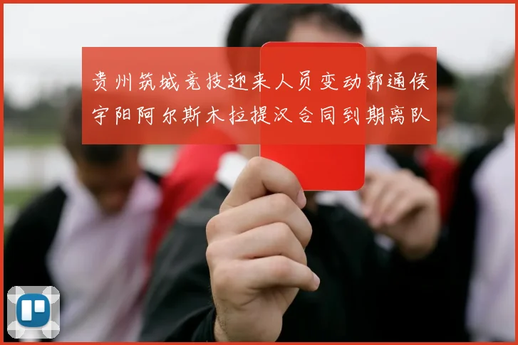 贵州筑城竞技迎来人员变动郭通侯宇阳阿尔斯木拉提汉合同到期离队