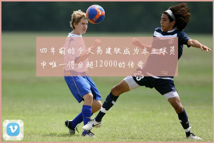 四年前的今天易建联成为本土球员中唯一得分超12000的传奇
