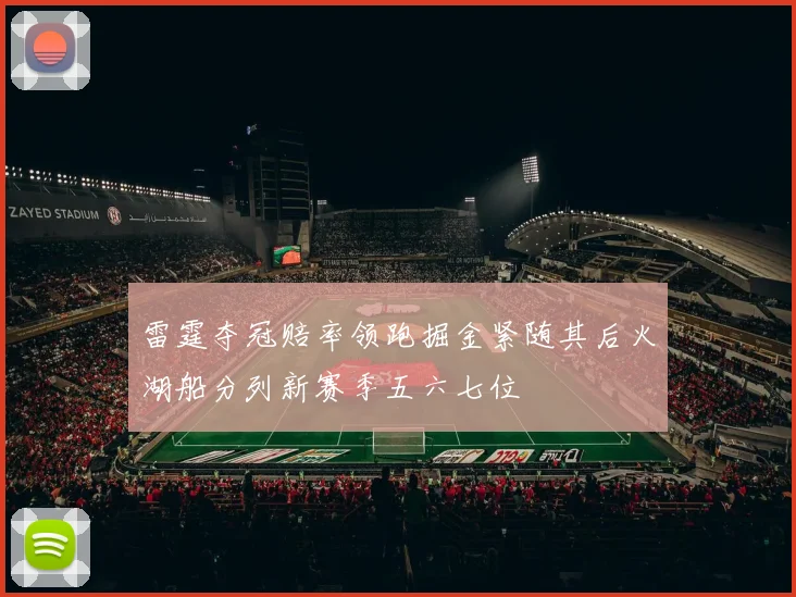 雷霆夺冠赔率领跑掘金紧随其后火湖船分列新赛季五六七位