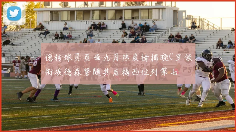 德转球员页面九月热度榜揭晓C罗领衔埃德森紧随其后梅西位列第七