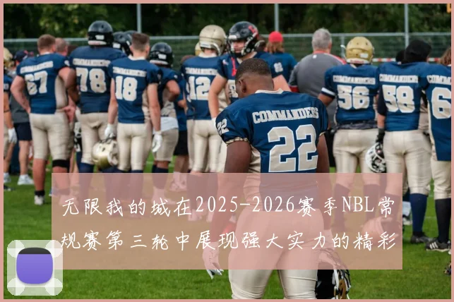 无限我的城在2025-2026赛季NBL常规赛第三轮中展现强大实力的精彩战报
