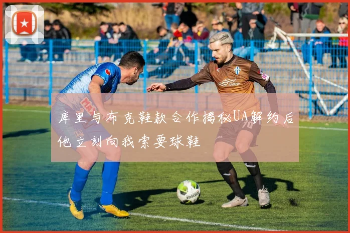 库里与布克鞋款合作揭秘UA解约后他立刻向我索要球鞋