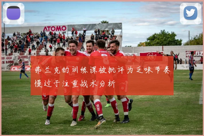 弗兰克的训练课被批评为乏味节奏慢过于注重战术分析