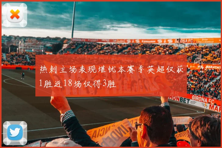 热刺主场表现堪忧本赛季英超仅获1胜近18场仅得3胜