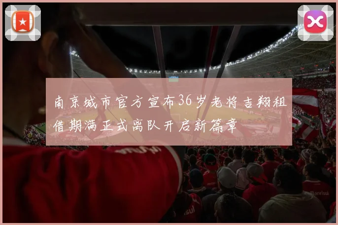 南京城市官方宣布36岁老将吉翔租借期满正式离队开启新篇章