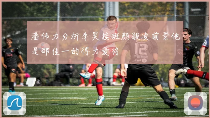 潘伟力分析李昊接班颜骏凌前景他是邵佳一的得力爱将