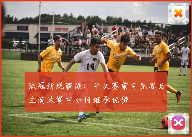 欧冠新规解读：半决赛前可先客后主淘汰赛中如何继承优势