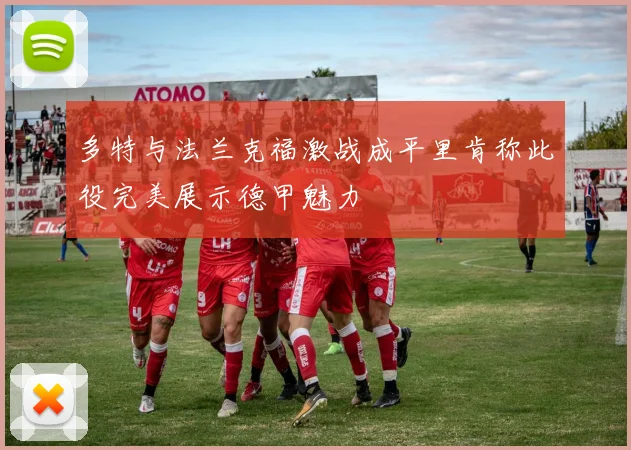 多特与法兰克福激战成平里肯称此役完美展示德甲魅力