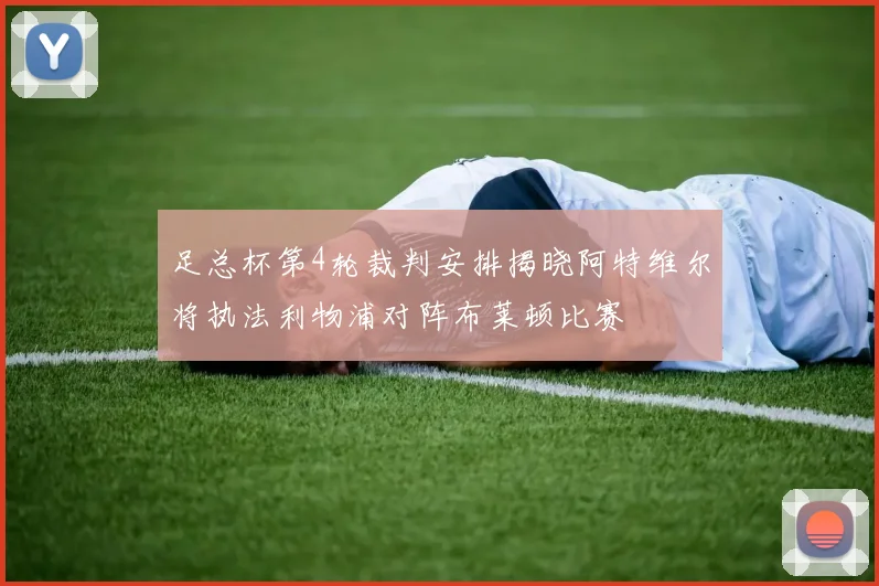 足总杯第4轮裁判安排揭晓阿特维尔将执法利物浦对阵布莱顿比赛
